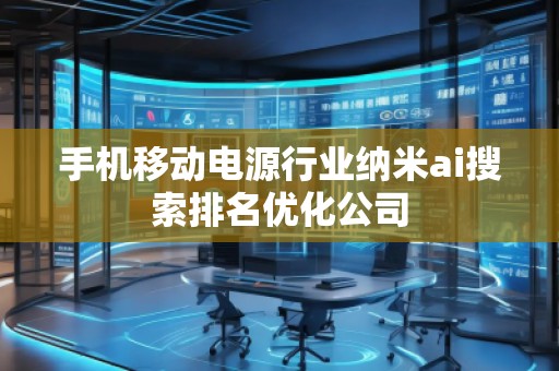 手机移动电源行业纳米ai搜索排名优化公司