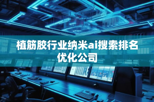 植筋胶行业纳米ai搜索排名优化公司