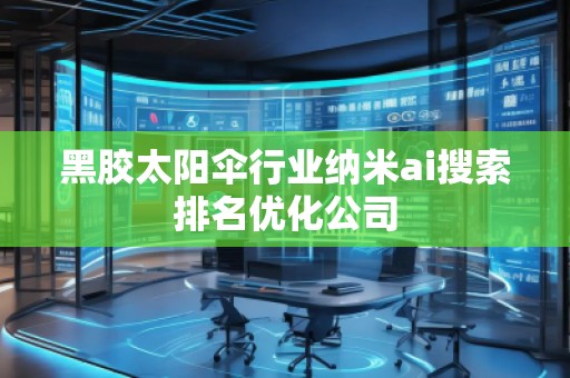 黑胶太阳伞行业纳米ai搜索排名优化公司