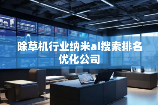 除草机行业纳米ai搜索排名优化公司