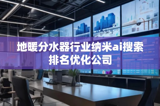 地暖分水器行业纳米ai搜索排名优化公司