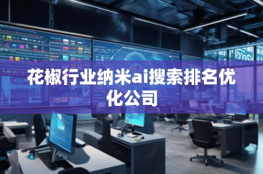 花椒行业纳米ai搜索排名优化公司