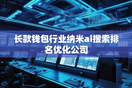 长款钱包行业纳米ai搜索排名优化公司