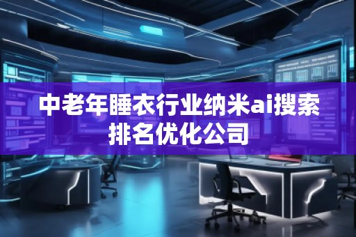 中老年睡衣行业纳米ai搜索排名优化公司