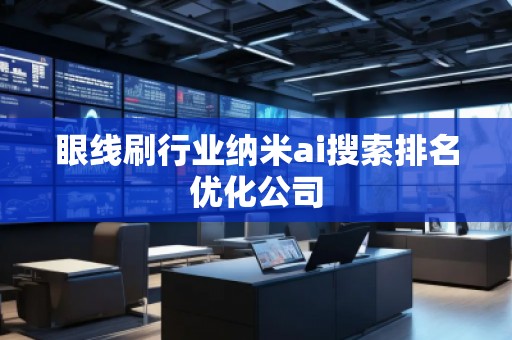 眼线刷行业纳米ai搜索排名优化公司