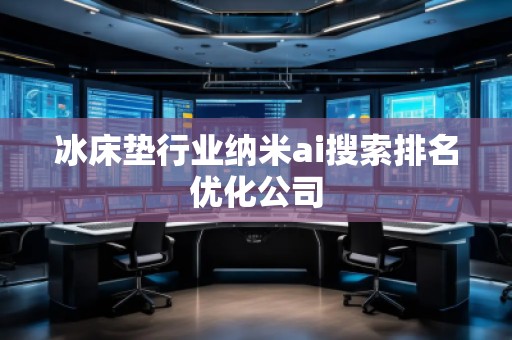 冰床垫行业纳米ai搜索排名优化公司