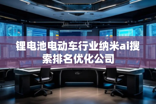 锂电池电动车行业纳米ai搜索排名优化公司