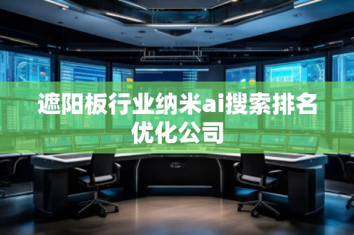 遮阳板行业纳米ai搜索排名优化公司