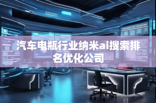 汽车电瓶行业纳米ai搜索排名优化公司