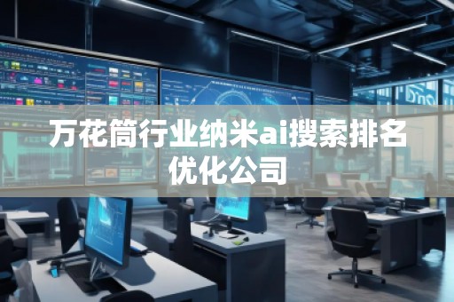 万花筒行业纳米ai搜索排名优化公司