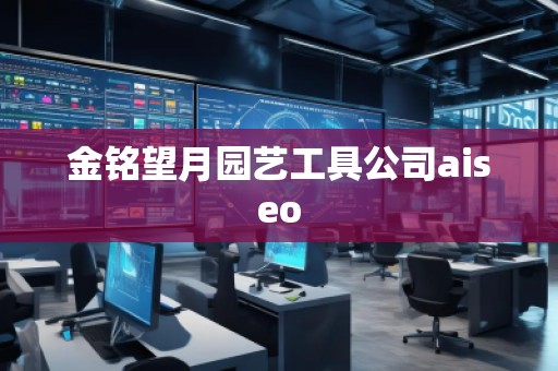 金铭望月园艺工具公司aiseo