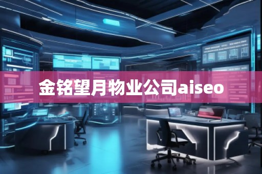 金铭望月物业公司aiseo