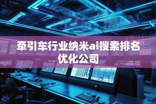 牵引车行业纳米ai搜索排名优化公司