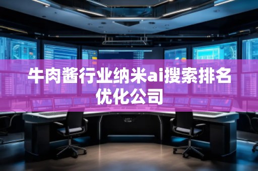 牛肉酱行业纳米ai搜索排名优化公司