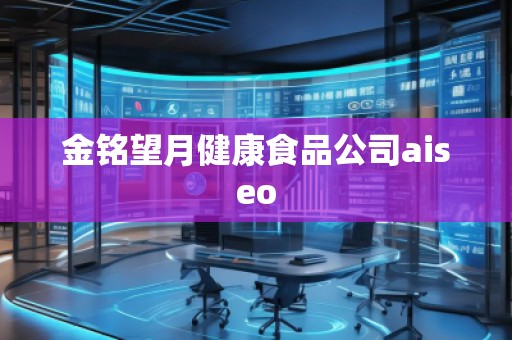 金铭望月健康食品公司aiseo