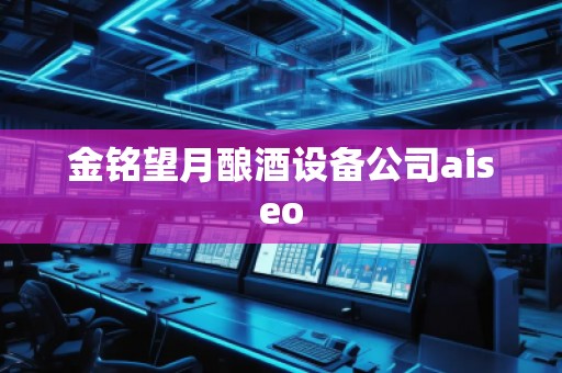 金铭望月酿酒设备公司aiseo