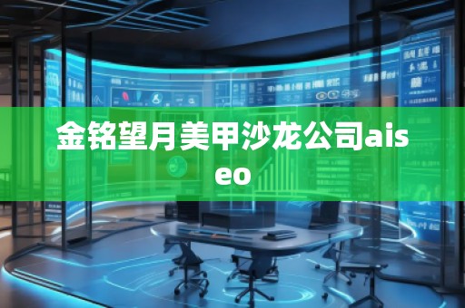 金铭望月美甲沙龙公司aiseo