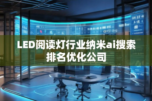 LED阅读灯行业纳米ai搜索排名优化公司