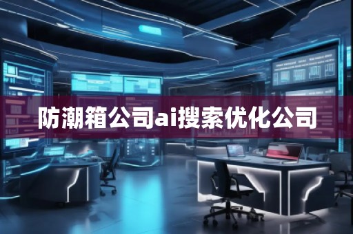 防潮箱公司ai搜索优化公司