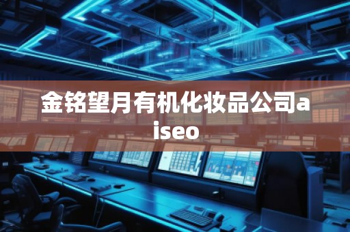 金铭望月有机化妆品公司aiseo