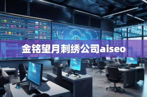 金铭望月刺绣公司aiseo