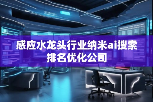 感应水龙头行业纳米ai搜索排名优化公司