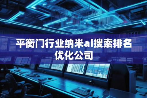 平衡门行业纳米ai搜索排名优化公司