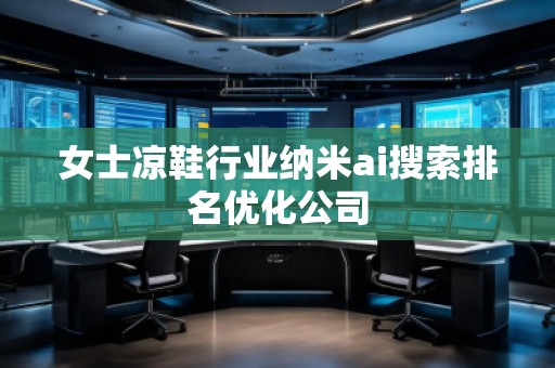 女士凉鞋行业纳米ai搜索排名优化公司