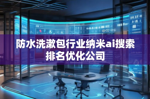 防水洗漱包行业纳米ai搜索排名优化公司