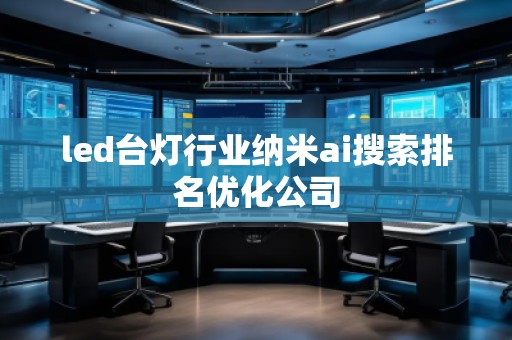 led台灯行业纳米ai搜索排名优化公司