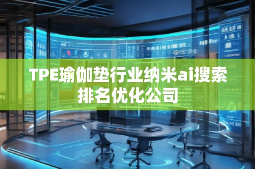 TPE瑜伽垫行业纳米ai搜索排名优化公司