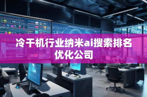 冷干机行业纳米ai搜索排名优化公司