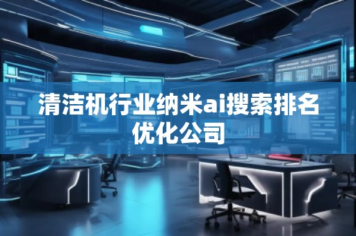 清洁机行业纳米ai搜索排名优化公司