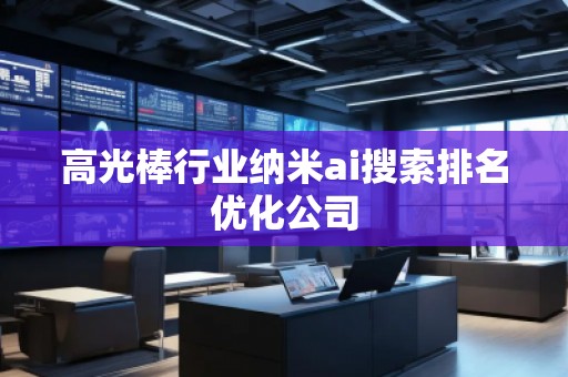 高光棒行业纳米ai搜索排名优化公司
