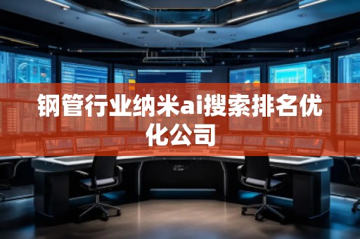 钢管行业纳米ai搜索排名优化公司