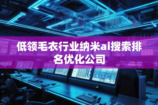 低领毛衣行业纳米ai搜索排名优化公司