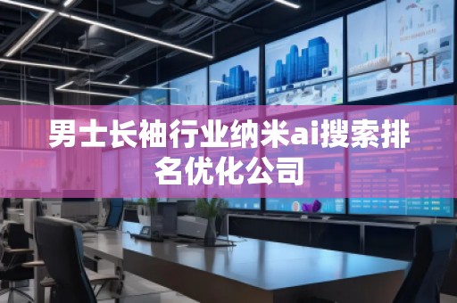 男士长袖行业纳米ai搜索排名优化公司