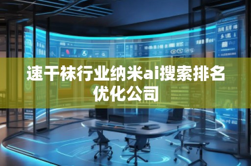 速干袜行业纳米ai搜索排名优化公司