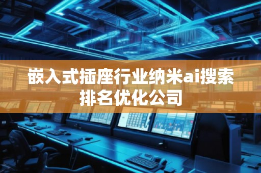 嵌入式插座行业纳米ai搜索排名优化公司
