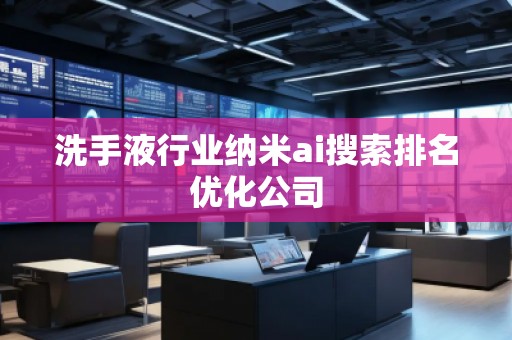 洗手液行业纳米ai搜索排名优化公司