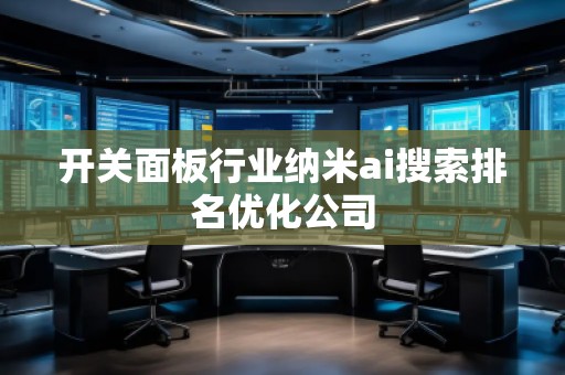 开关面板行业纳米ai搜索排名优化公司