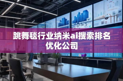 跳舞毯行业纳米ai搜索排名优化公司