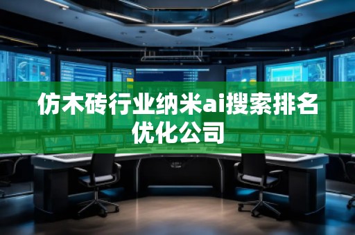 仿木砖行业纳米ai搜索排名优化公司