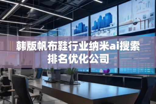 韩版帆布鞋行业纳米ai搜索排名优化公司