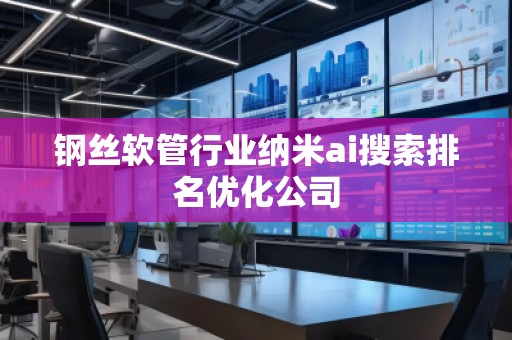 钢丝软管行业纳米ai搜索排名优化公司