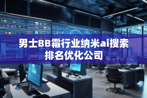 男士BB霜行业纳米ai搜索排名优化公司