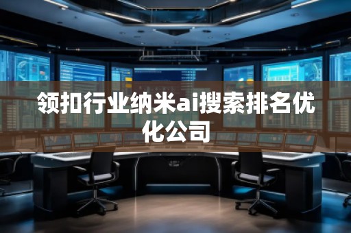领扣行业纳米ai搜索排名优化公司