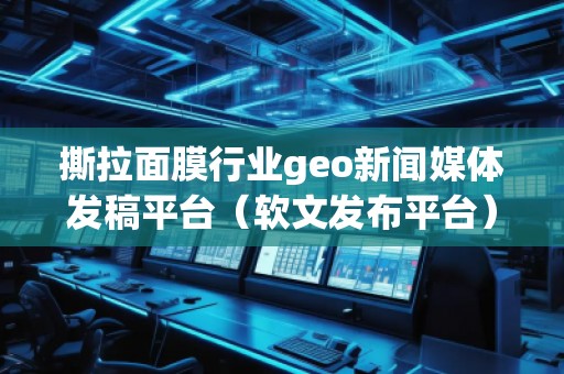 撕拉面膜行业geo新闻媒体发稿平台（软文发布平台）