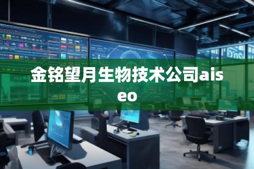金铭望月生物技术公司aiseo