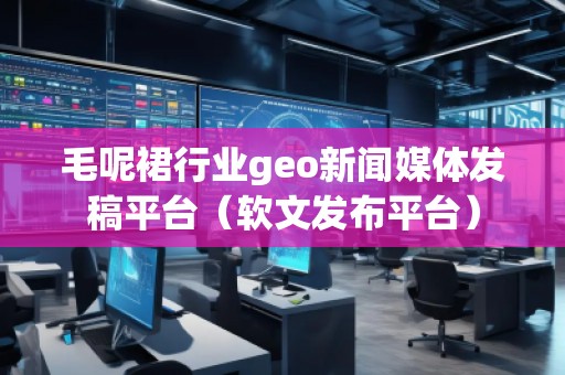 毛呢裙行业geo新闻媒体发稿平台（软文发布平台）